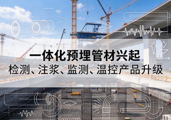 荔湾一体化管材产品兴起，声测注浆一体管、多功能预埋管应用增多